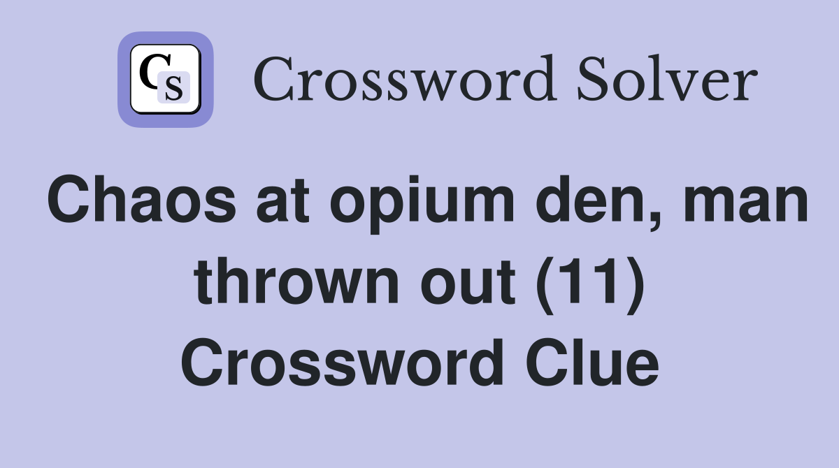Chaos at opium den, man thrown out (11) Crossword Clue Answers